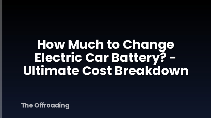 How Much to Change Electric Car Battery? - Ultimate Cost Breakdown