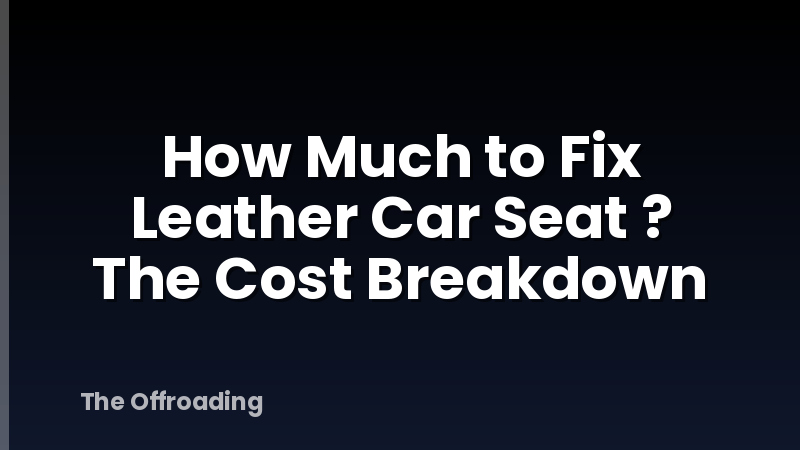How Much to Fix Leather Car Seat ? The Cost Breakdown