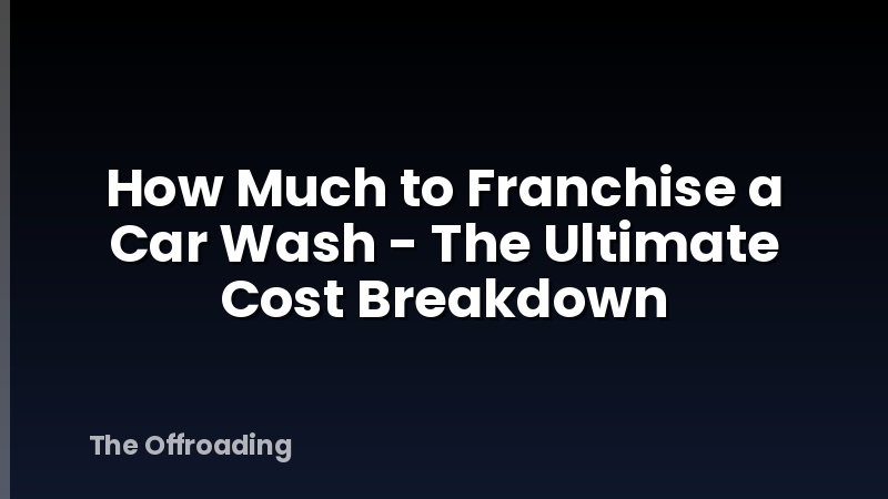 How Much to Franchise a Car Wash - The Ultimate Cost Breakdown