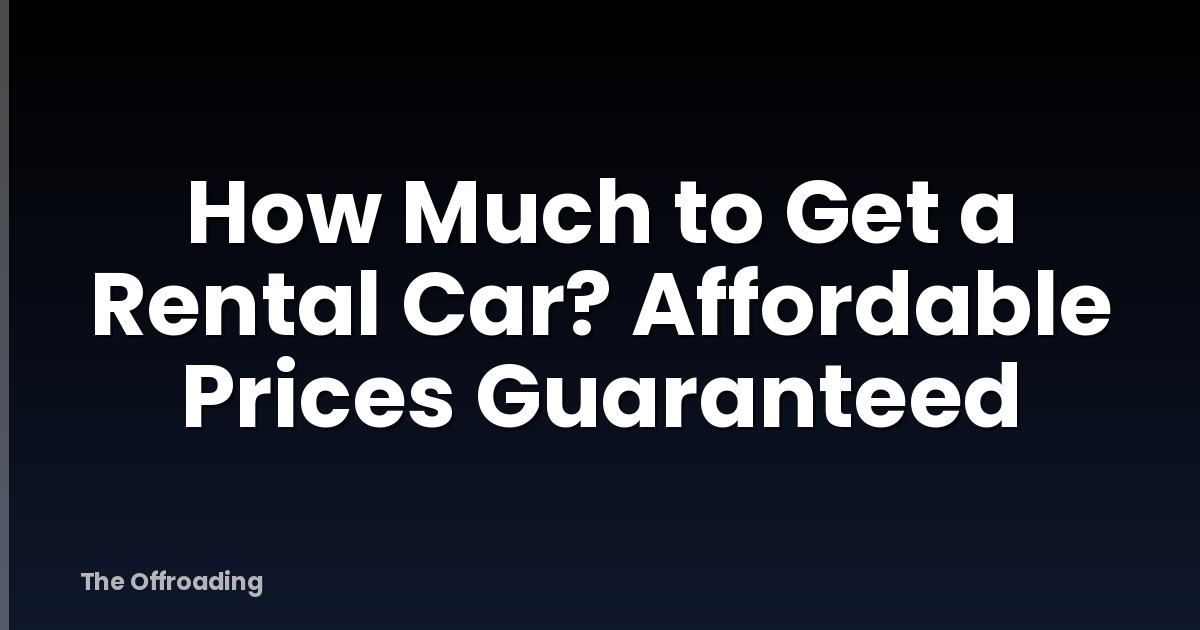 How Much to Get a Rental Car? Affordable Prices Guaranteed