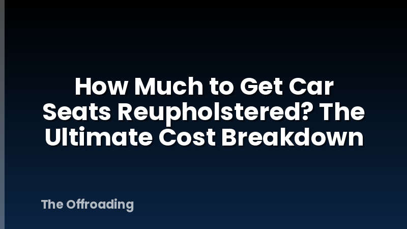 How Much to Get Car Seats Reupholstered? The Ultimate Cost Breakdown