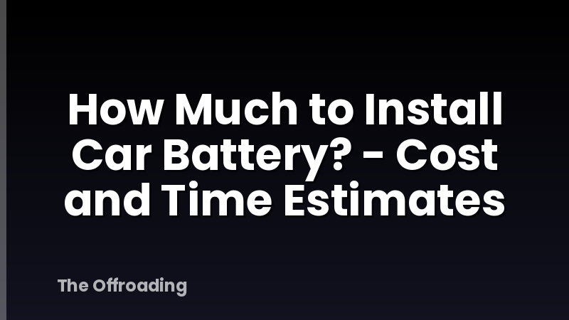 How Much to Install Car Battery? - Cost and Time Estimates