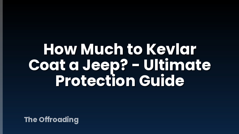 How Much to Kevlar Coat a Jeep? - Ultimate Protection Guide