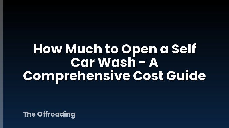 How Much to Open a Self Car Wash - A Comprehensive Cost Guide