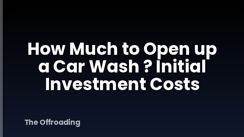 How Much to Open up a Car Wash ? Initial Investment Costs