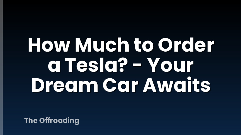 How Much to Order a Tesla? - Your Dream Car Awaits