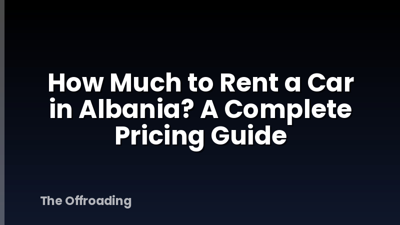 How Much to Rent a Car in Albania? A Complete Pricing Guide