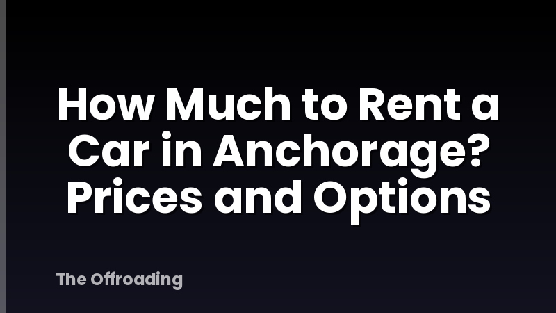 How Much to Rent a Car in Anchorage? Prices and Options