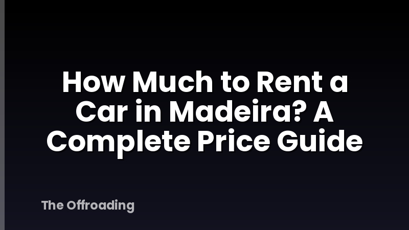 How Much to Rent a Car in Madeira? A Complete Price Guide