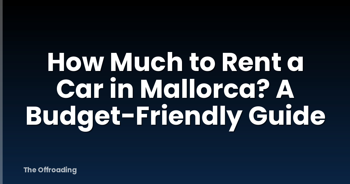How Much to Rent a Car in Mallorca? A Budget-Friendly Guide