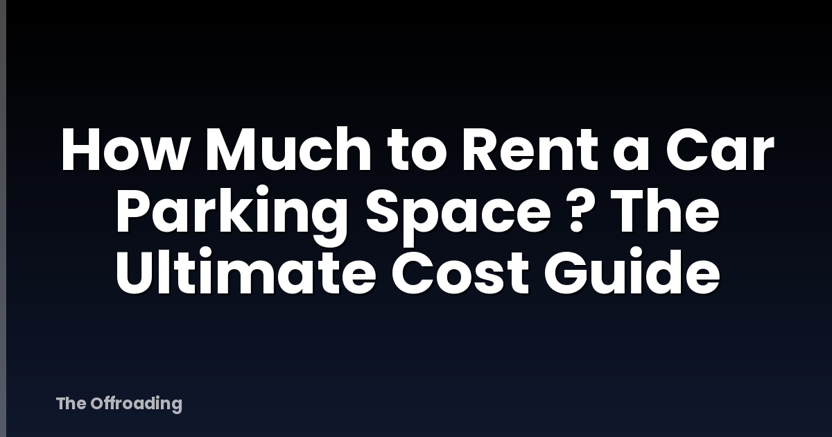 How Much to Rent a Car Parking Space ? The Ultimate Cost Guide