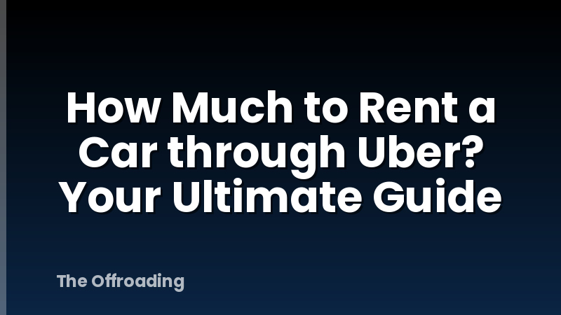 How Much to Rent a Car through Uber? Your Ultimate Guide