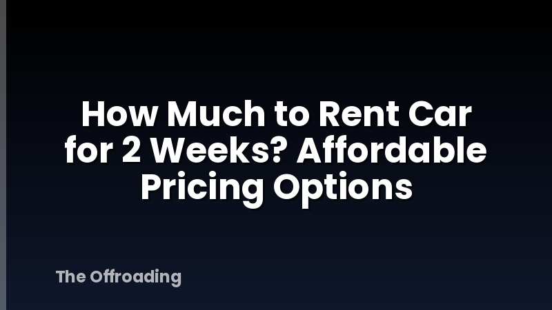 How Much to Rent Car for 2 Weeks? Affordable Pricing Options