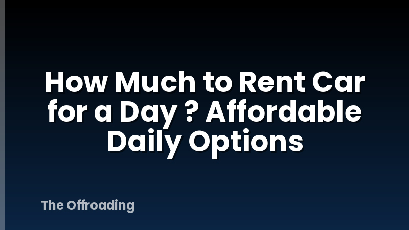 How Much to Rent Car for a Day ? Affordable Daily Options