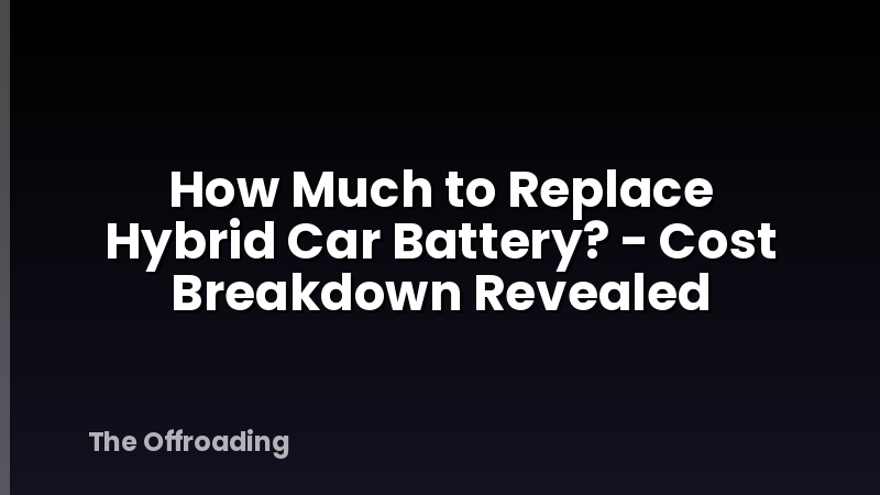 How Much to Replace Hybrid Car Battery? - Cost Breakdown Revealed