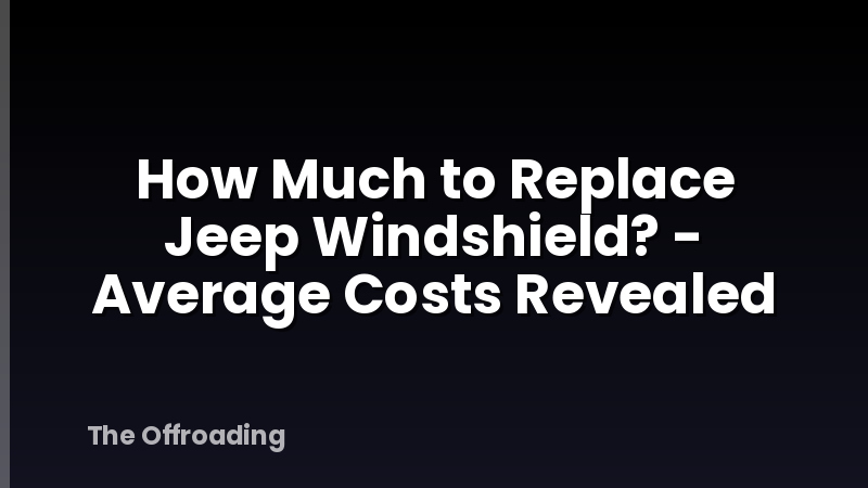 How Much to Replace Jeep Windshield? - Average Costs Revealed