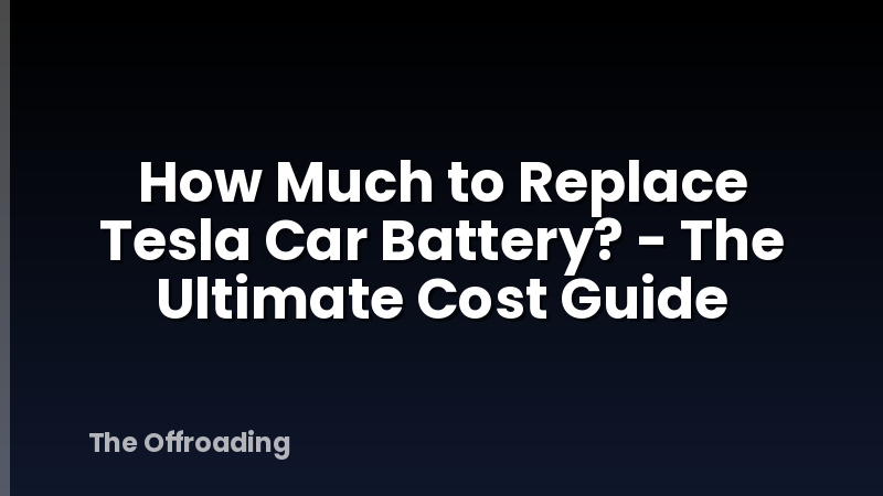 How Much to Replace Tesla Car Battery? - The Ultimate Cost Guide