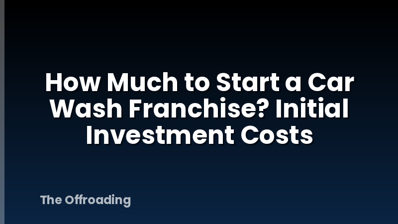 How Much to Start a Car Wash Franchise? Initial Investment Costs