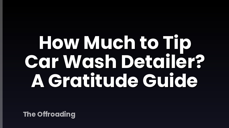 How Much to Tip Car Wash Detailer? A Gratitude Guide