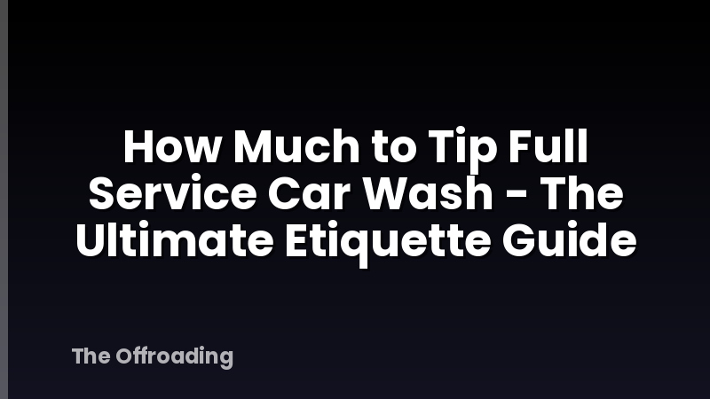 How Much to Tip Full Service Car Wash - The Ultimate Etiquette Guide