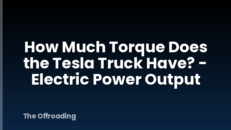 How Much Torque Does the Tesla Truck Have? - Electric Power Output