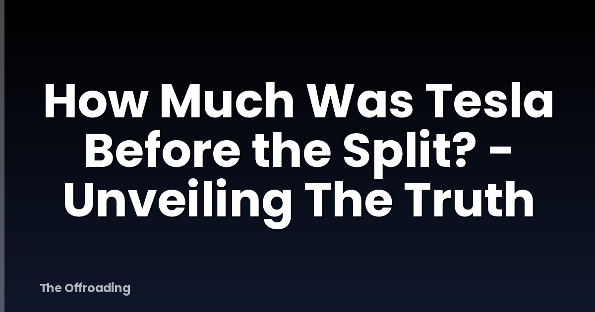 How Much Was Tesla Before the Split? - Unveiling The Truth