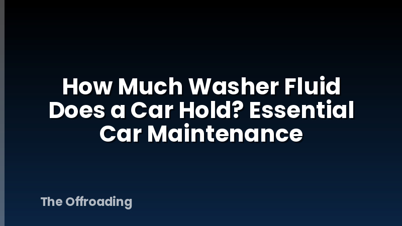 How Much Washer Fluid Does a Car Hold? Essential Car Maintenance