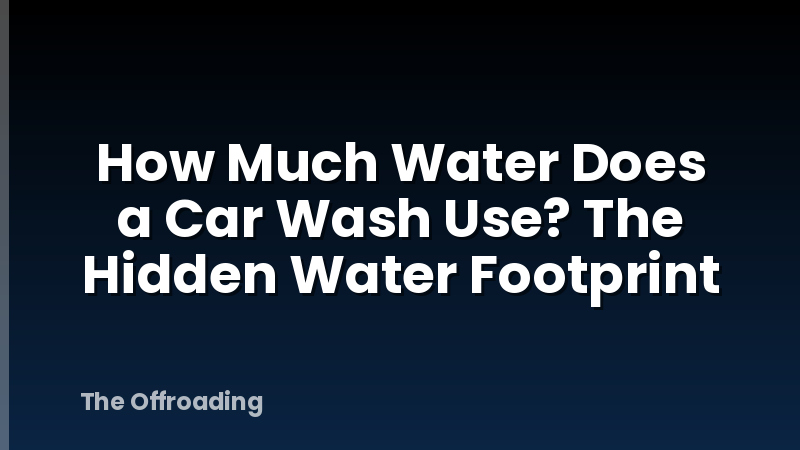 How Much Water Does a Car Wash Use? The Hidden Water Footprint
