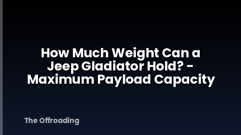 How Much Weight Can a Jeep Gladiator Hold? - Maximum Payload Capacity