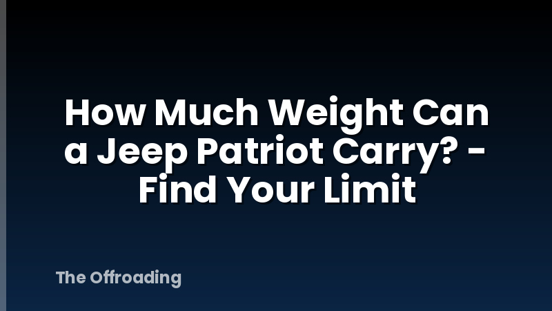 How Much Weight Can a Jeep Patriot Carry? - Find Your Limit