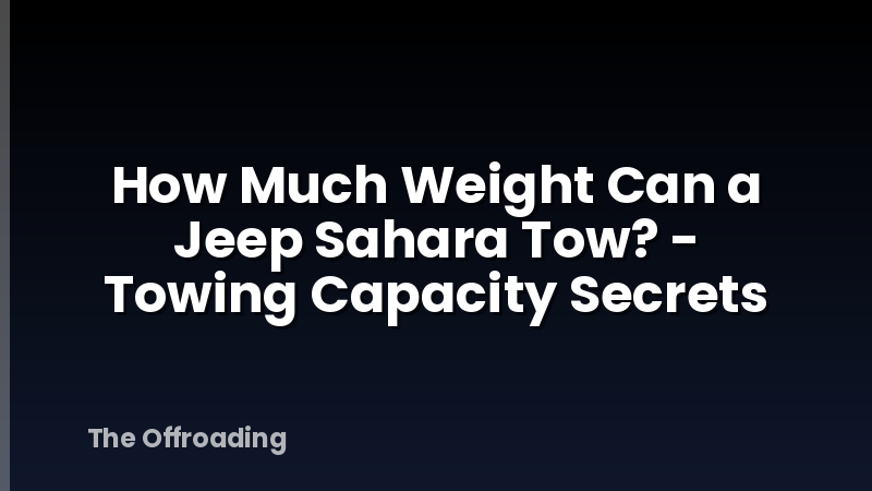 How Much Weight Can a Jeep Sahara Tow? - Towing Capacity Secrets