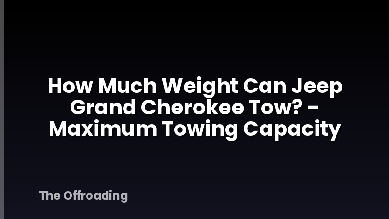 How Much Weight Can Jeep Grand Cherokee Tow? - Maximum Towing Capacity