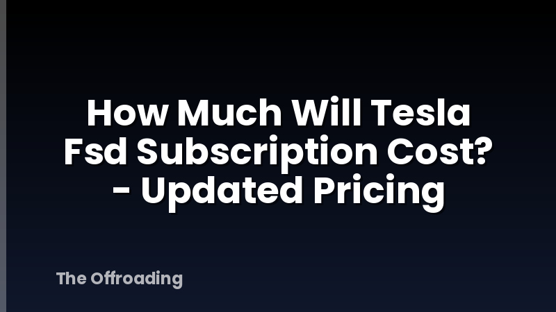 How Much Will Tesla Fsd Subscription Cost? - Updated Pricing