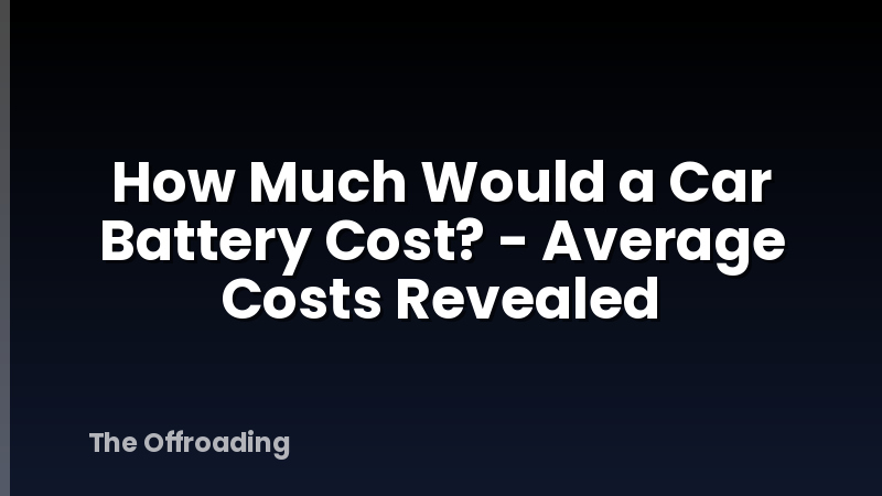 How Much Would a Car Battery Cost? - Average Costs Revealed