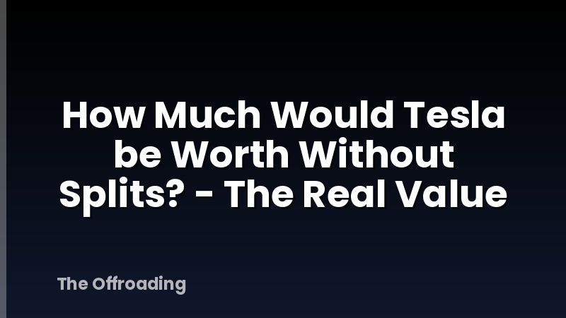 How Much Would Tesla be Worth Without Splits? - The Real Value