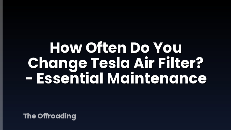 How Often Do You Change Tesla Air Filter? - Essential Maintenance