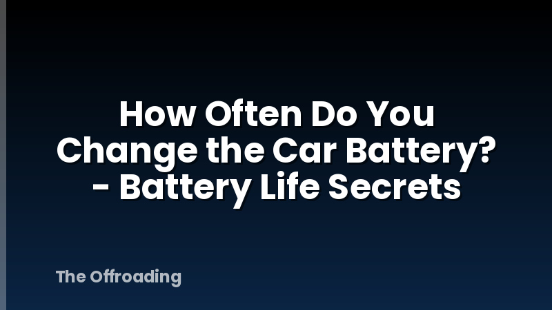 How Often Do You Change the Car Battery? - Battery Life Secrets