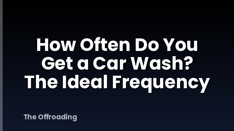 How Often Do You Get a Car Wash? The Ideal Frequency