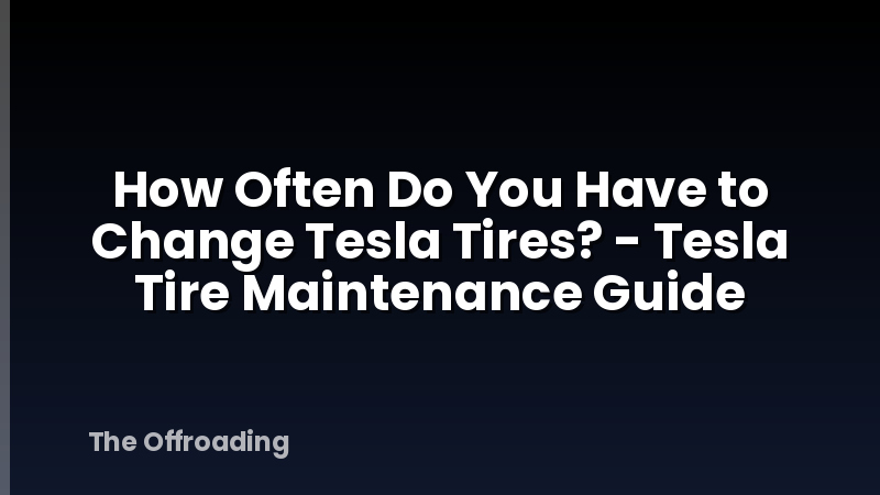 How Often Do You Have to Change Tesla Tires? - Tesla Tire Maintenance Guide