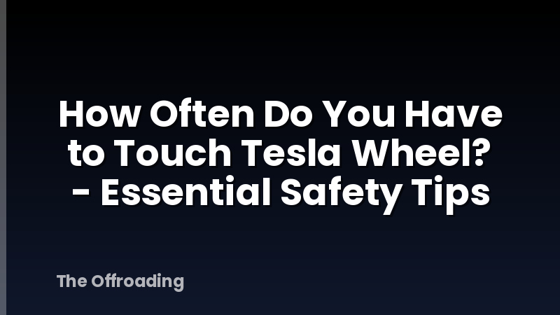 How Often Do You Have to Touch Tesla Wheel? - Essential Safety Tips