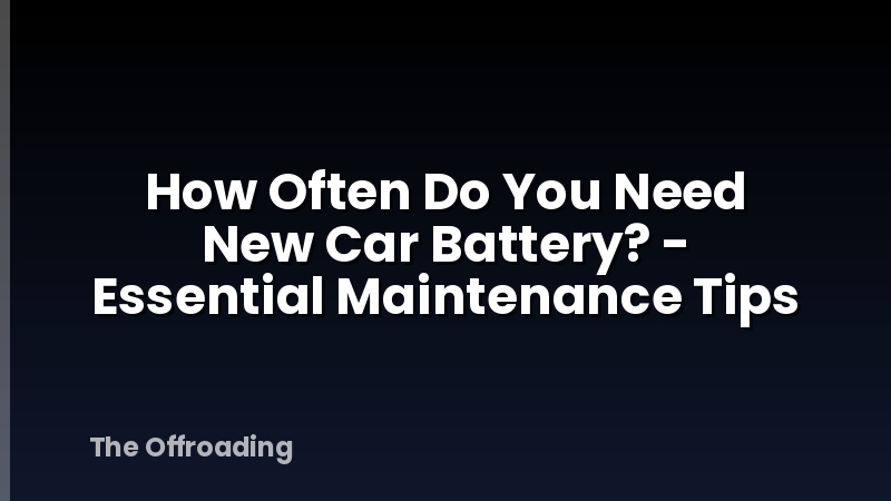 How Often Do You Need New Car Battery? - Essential Maintenance Tips