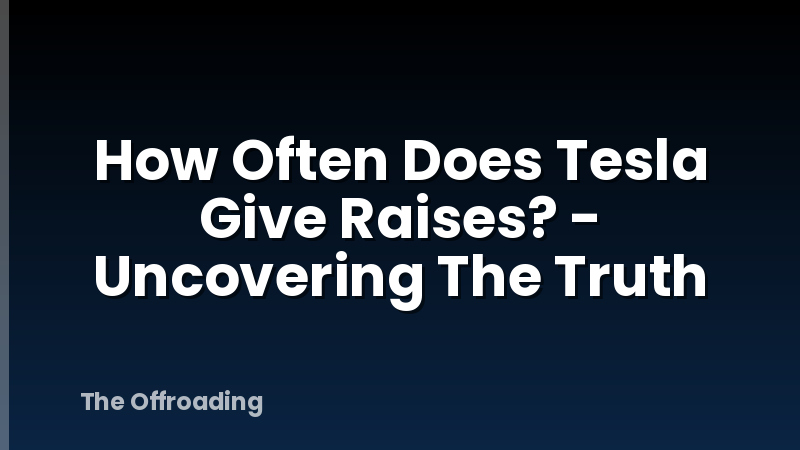 How Often Does Tesla Give Raises? - Uncovering The Truth