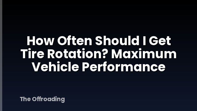 How Often Should I Get Tire Rotation? Maximum Vehicle Performance