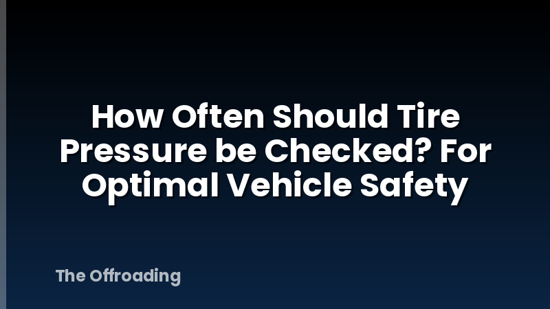 How Often Should Tire Pressure be Checked? For Optimal Vehicle Safety