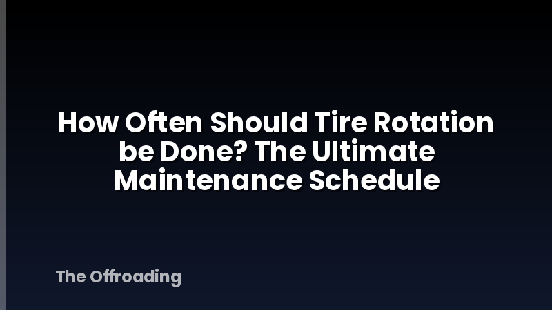 How Often Should Tire Rotation be Done? The Ultimate Maintenance Schedule