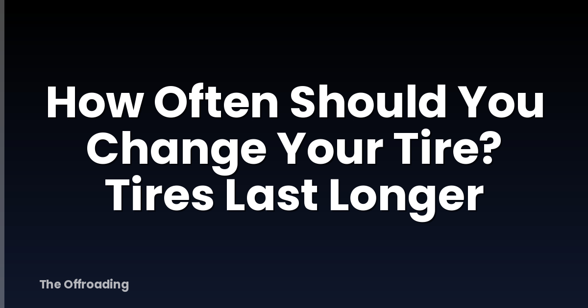 How Often Should You Change Your Tire? Tires Last Longer