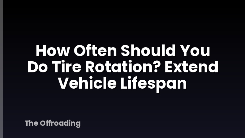 How Often Should You Do Tire Rotation? Extend Vehicle Lifespan