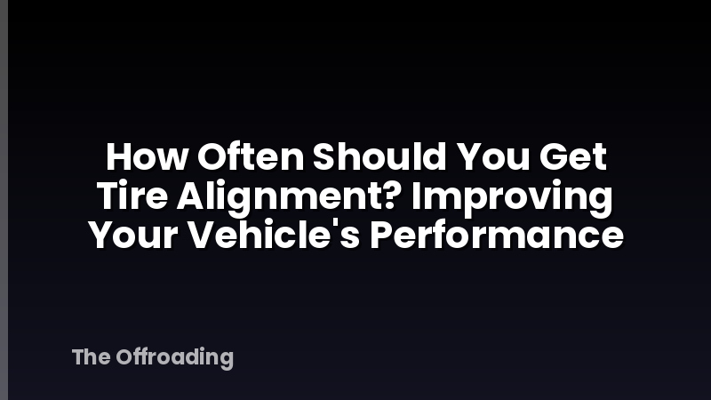 How Often Should You Get Tire Alignment? Improving Your Vehicle's Performance