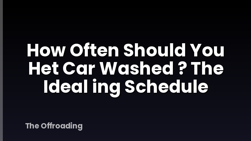 How Often Should You Het Car Washed ? The Ideal ing Schedule