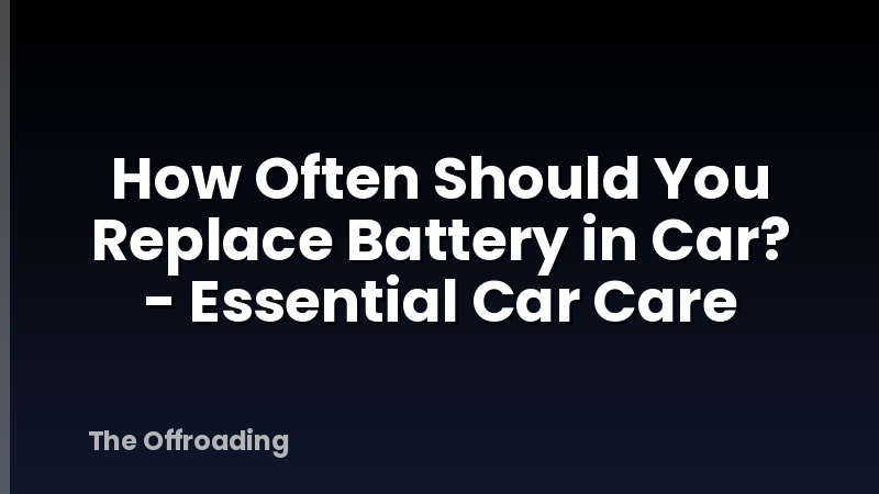 How Often Should You Replace Battery in Car? - Essential Car Care